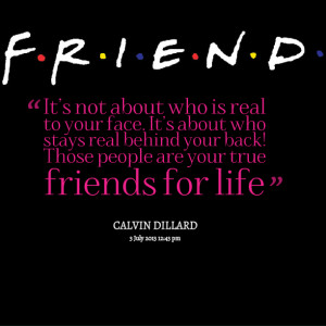 ... real behind your back! those people are your true friends for life