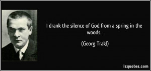 drank the silence of God from a spring in the woods. - Georg Trakl