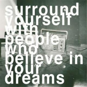 Surround yourself with people who believe in your dreams! #Quote