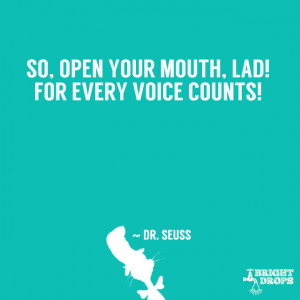 So, open your mouth, lad! For every voice counts!” ~ Dr. Seuss