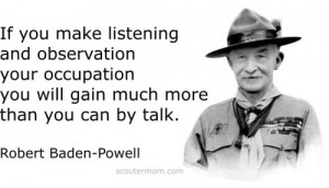 ... you will gain much more than you can by talk.Robert Baden-Powell
