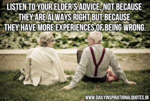 Listen to your elders advice not because they are always right but ...