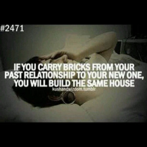 If you carry bricks from your past relationship to your new one you ...