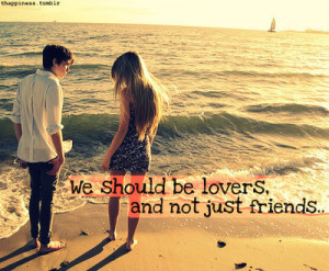 We Should Be Lovers, And Not Just Friends ~ Life Quote