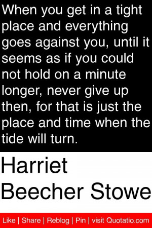 Harriet Beecher Stowe - When you get in a tight place and everything ...