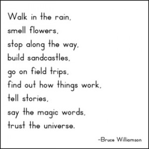Walk in the rain. Smell flowers. Stop along the way. Build sandcastles ...