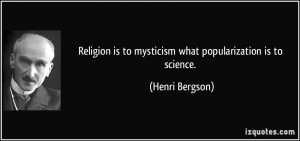 Religion is to mysticism what popularization is to science. - Henri ...