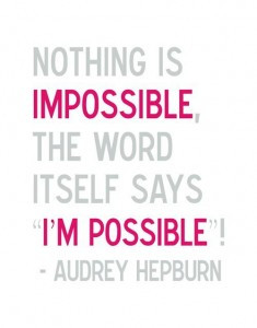 great quote from Audrey Hepburn! If you break up the word IMPOSSIBLE ...
