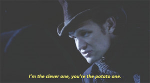 the clever one, you’re the potato one.