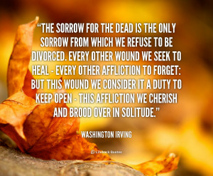 The sorrow for the dead is the only sorrow from which we refuse to be ...