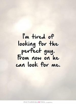 ... tired of looking for the perfect guy. From now on he can look for me