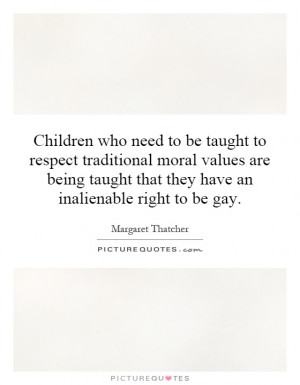 Children who need to be taught to respect traditional moral values are ...