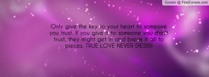 Only give the key to your heart to someone you trust. If you give it ...