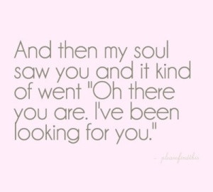 Soul Mates ....And then my soul saw you...and said oh there you are ...
