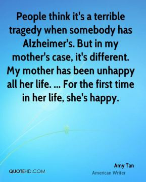 terrible tragedy when somebody has Alzheimer's. But in my mother ...