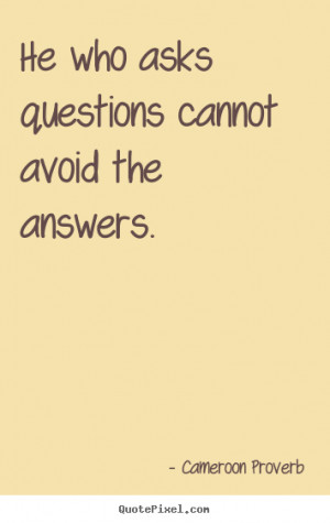 He who asks questions cannot avoid the answers. Cameroon Proverb ...