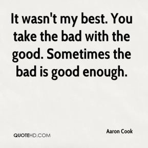 ... . You take the bad with the good. Sometimes the bad is good enough