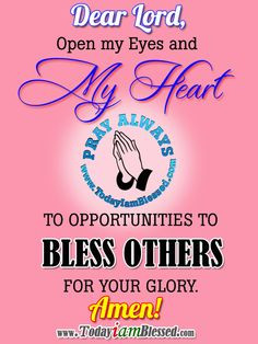 Dear Lord, Open my heart and my eyes to Opportunities to Bless others ...