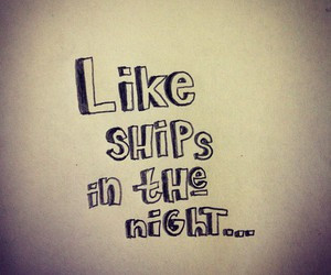 Ships In The Night You Keep Passing Me By Just Wasting Time Trying ...