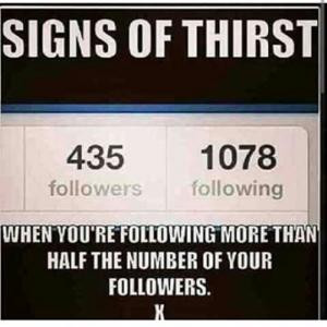 Signs of thirstWhen you're following more than half the number of your ...