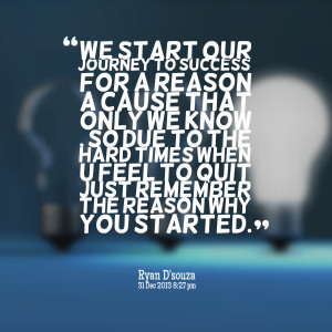 ... times when u feel to quit just remember the reason why you started