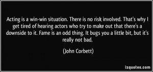 Acting is a win-win situation. There is no risk involved. That's why I ...