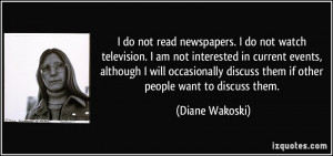 do not read newspapers. I do not watch television. I am not ...
