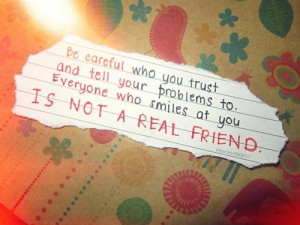 ... problems to everyone who smiles at you is not a real friend friendship