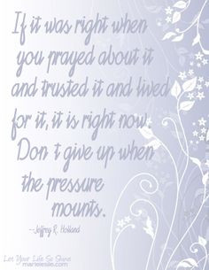 ... now. Don't give up when the pressure mounts. ~Jeffrey R. Holland #lds