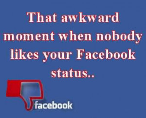 That Awkward Moment When Nobody Lifes Your Facebook Status