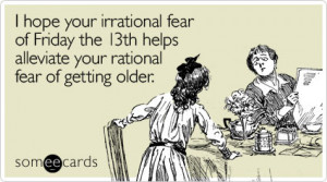 ... of Friday the 13th helps alleviate your rational fear of getting older
