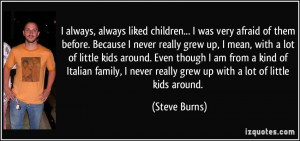 ... never really grew up with a lot of little kids around. - Steve Burns