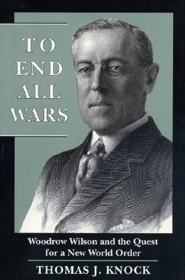 To End All Wars: Woodrow Wilson and the Quest for a New World Order