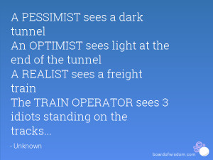 PESSIMIST sees a dark tunnel An OPTIMIST sees light at the end of ...