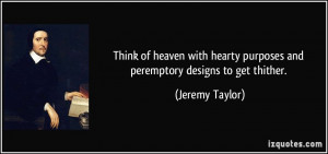 ... hearty purposes and peremptory designs to get thither. - Jeremy Taylor