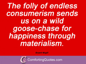 ... on a wild goose-chase for happiness through materialism. Bryant Mcgill