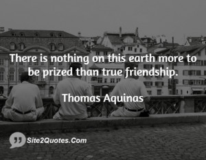 There is nothing on this earth more to be prized than true friendship.