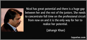 ... it is the only way for her to realize her potential. - Jahangir Khan