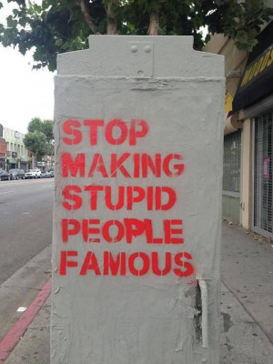 Stop making stupid people famous. Lets not award people for being ...