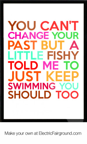 You can't change your past but a little fishy told me to JUST KEEP ...