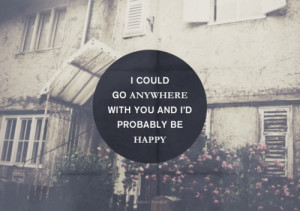... Go Anywhere With You And I’D Probably Be Happy ~ Happiness Quote