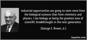 the biological sciences than from chemistry and physics. I see biology ...