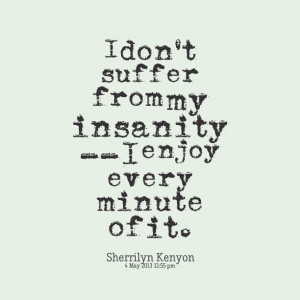 Quotes Picture: i don't suffer from my insanity i enjoy every minute ...
