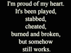 Im-proud-of-my-heart-Its-been-played-stabbed-cheated-burned-and-broken ...