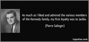 ... the Kennedy family, my first loyalty was to Jackie. - Pierre Salinger