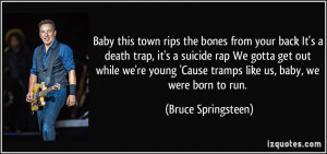 ... Cause tramps like us, baby, we were born to run. - Bruce Springsteen