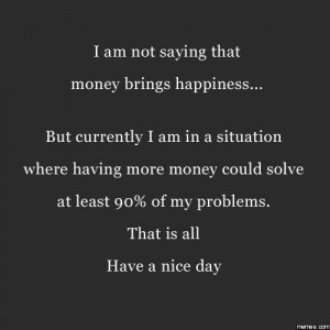 not saying money brings happiness
