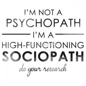 ... not a Psychopath, I'm a High-functioning Sociopath - Do your research