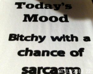 Today's Mood Bitchy With A Chan ce Of Sarcasm ...