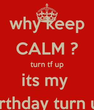 why-keep-calm-turn-tf-up-its-my-birthday-turn-up.png